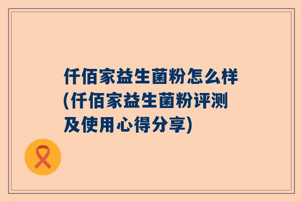 仟佰家益生菌粉怎么样(仟佰家益生菌粉评测及使用心得分享)
