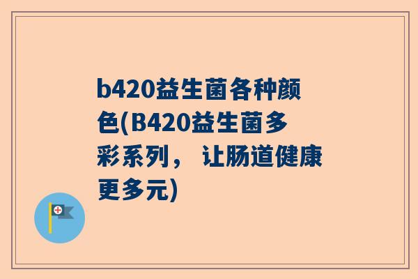 b420益生菌各种颜色(B420益生菌多彩系列， 让肠道健康更多元)