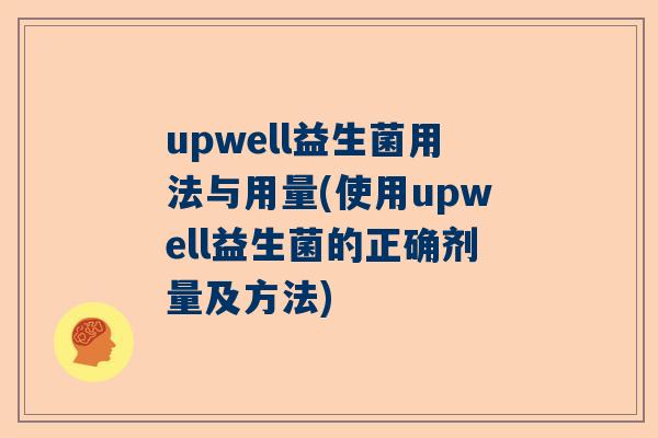 upwell益生菌用法与用量(使用upwell益生菌的正确剂量及方法)