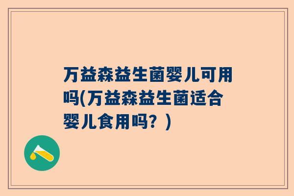 万益森益生菌婴儿可用吗(万益森益生菌适合婴儿食用吗？)