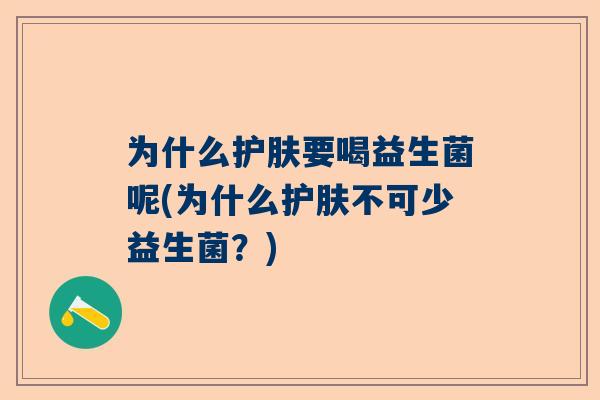 为什么护肤要喝益生菌呢(为什么护肤不可少益生菌？)