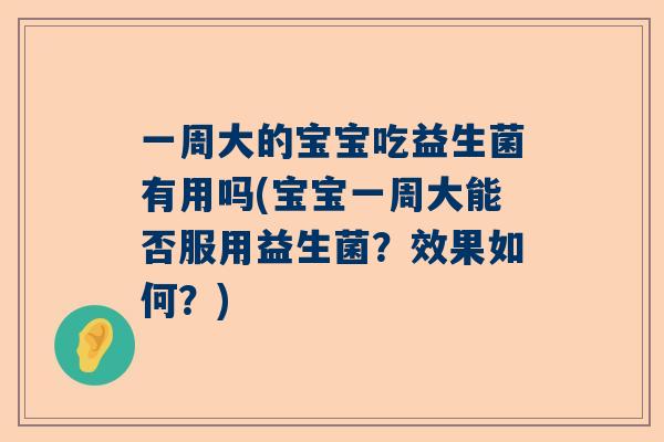 一周大的宝宝吃益生菌有用吗(宝宝一周大能否服用益生菌？效果如何？)