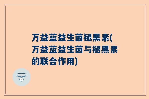 万益蓝益生菌褪黑素(万益蓝益生菌与褪黑素的联合作用)