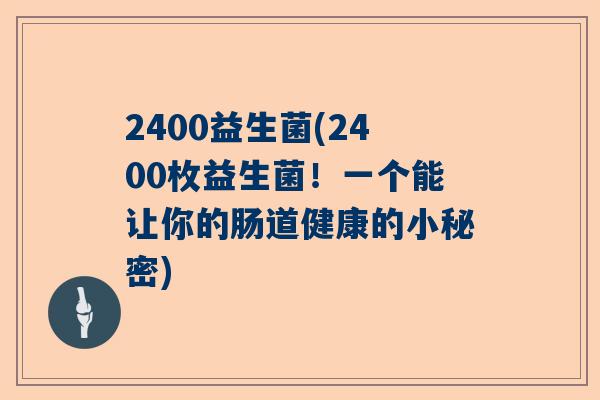 2400益生菌(2400枚益生菌！一个能让你的肠道健康的小秘密)