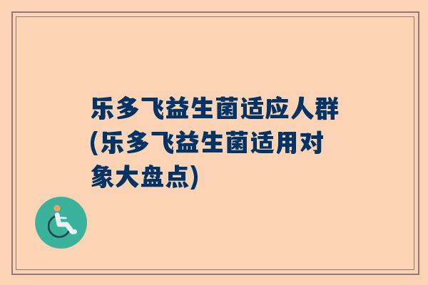 乐多飞益生菌适应人群(乐多飞益生菌适用对象大盘点)