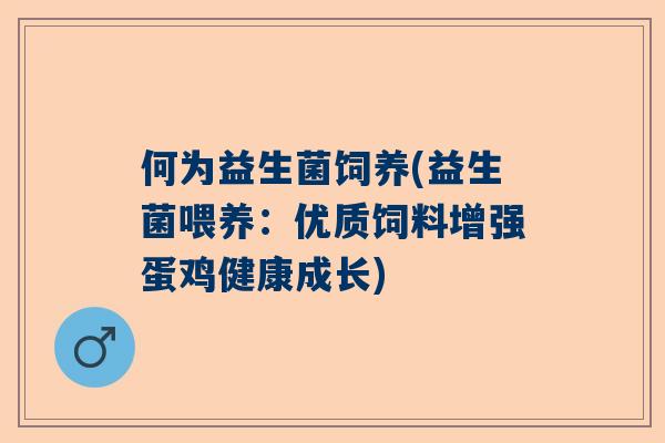 何为益生菌饲养(益生菌喂养：优质饲料增强蛋鸡健康成长)