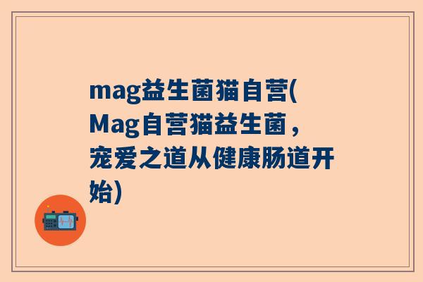 mag益生菌猫自营(Mag自营猫益生菌，宠爱之道从健康肠道开始)