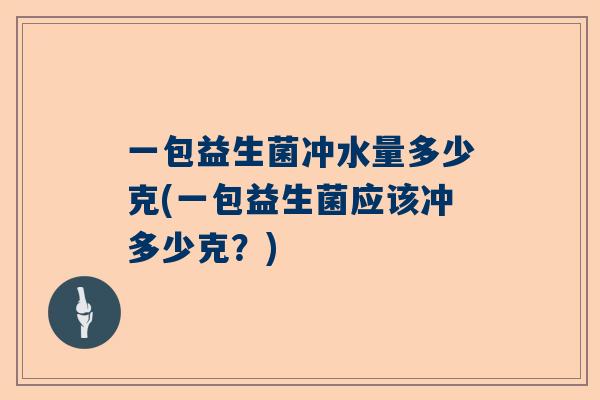 一包益生菌冲水量多少克(一包益生菌应该冲多少克？)