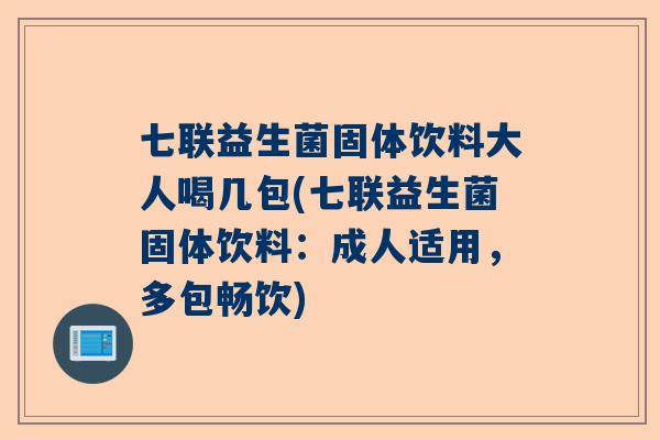 七联益生菌固体饮料大人喝几包(七联益生菌固体饮料：成人适用，多包畅饮)