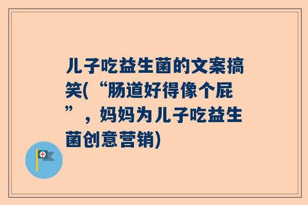 儿子吃益生菌的文案搞笑(“肠道好得像个屁”，妈妈为儿子吃益生菌创意营销)