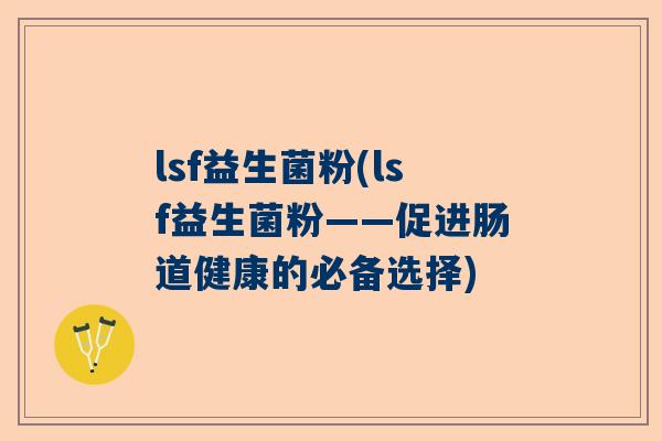 lsf益生菌粉(lsf益生菌粉——促进肠道健康的必备选择)