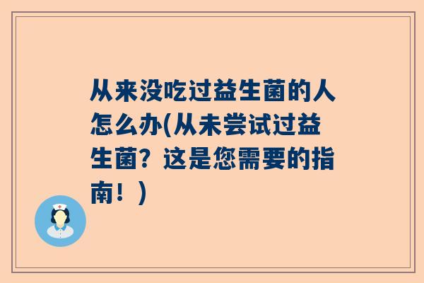 从来没吃过益生菌的人怎么办(从未尝试过益生菌？这是您需要的指南！)