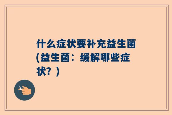 什么症状要补充益生菌(益生菌：缓解哪些症状？)