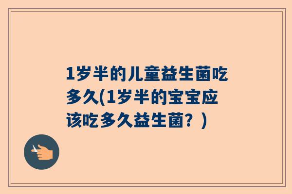 1岁半的儿童益生菌吃多久(1岁半的宝宝应该吃多久益生菌？)