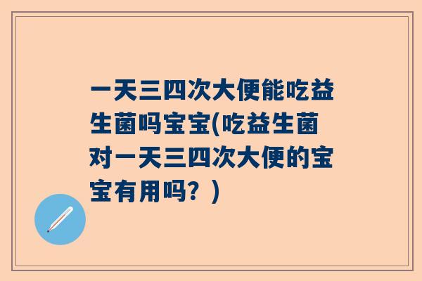 一天三四次大便能吃益生菌吗宝宝(吃益生菌对一天三四次大便的宝宝有用吗？)