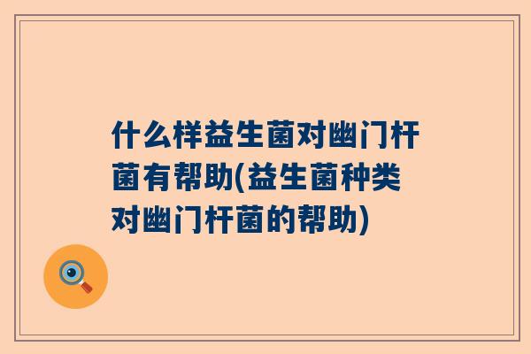 什么样益生菌对幽门杆菌有帮助(益生菌种类对幽门杆菌的帮助)