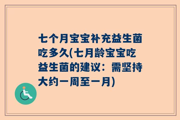 七个月宝宝补充益生菌吃多久(七月龄宝宝吃益生菌的建议：需坚持大约一周至一月)