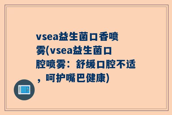vsea益生菌口香喷雾(vsea益生菌口腔喷雾：舒缓口腔不适，呵护嘴巴健康)