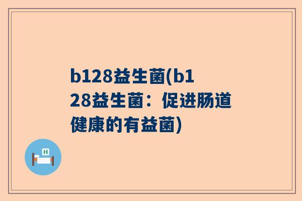 b128益生菌(b128益生菌：促进肠道健康的有益菌)