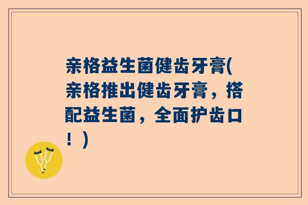 亲格益生菌健齿牙膏(亲格推出健齿牙膏，搭配益生菌，全面护齿口！)