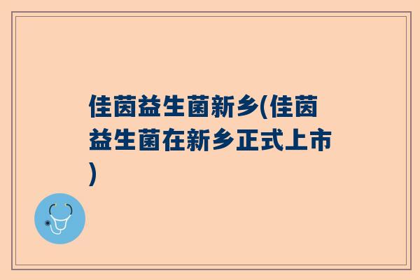 佳茵益生菌新乡(佳茵益生菌在新乡正式上市)