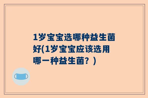 1岁宝宝选哪种益生菌好(1岁宝宝应该选用哪一种益生菌？)