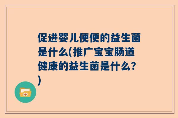 促进婴儿便便的益生菌是什么(推广宝宝肠道健康的益生菌是什么？)
