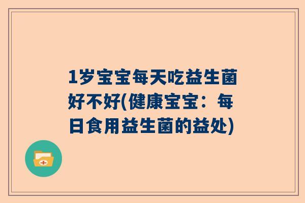 1岁宝宝每天吃益生菌好不好(健康宝宝：每日食用益生菌的益处)