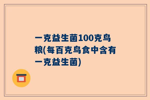 一克益生菌100克鸟粮(每百克鸟食中含有一克益生菌)