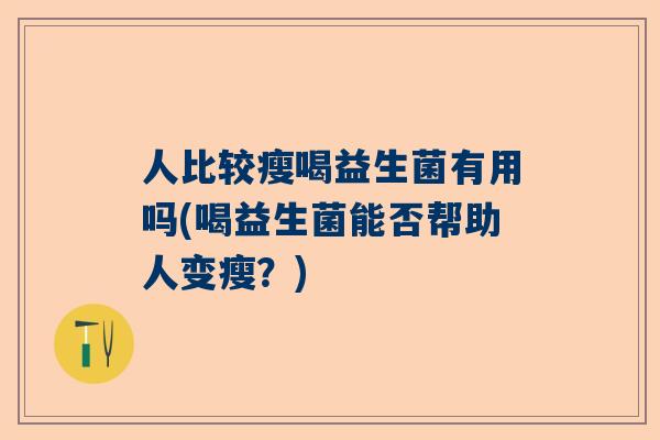 人比较瘦喝益生菌有用吗(喝益生菌能否帮助人变瘦？)