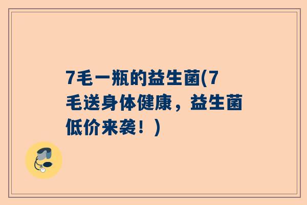 7毛一瓶的益生菌(7毛送身体健康，益生菌低价来袭！)