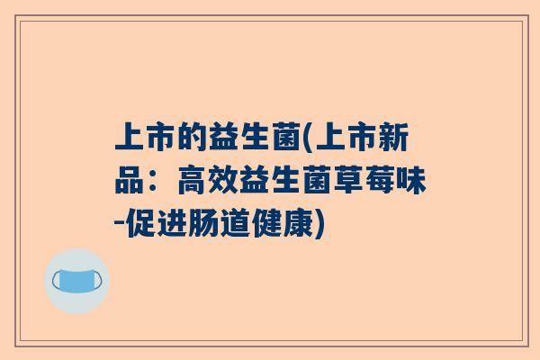 上市的益生菌(上市新品：高效益生菌草莓味-促进肠道健康)