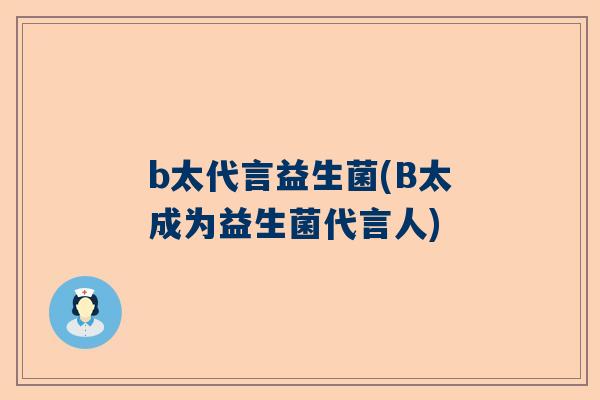 b太代言益生菌(B太成为益生菌代言人)