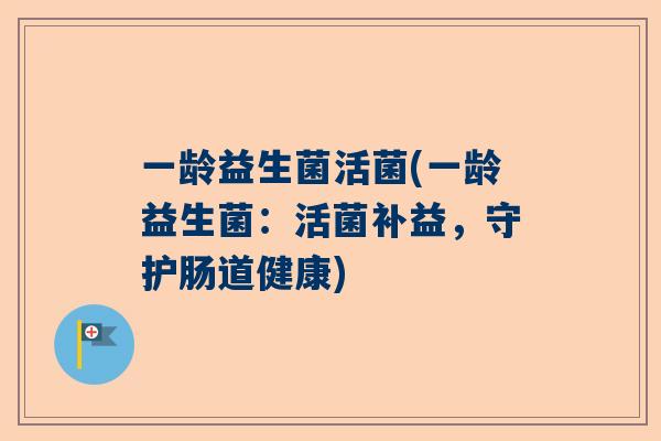一龄益生菌活菌(一龄益生菌：活菌补益，守护肠道健康)