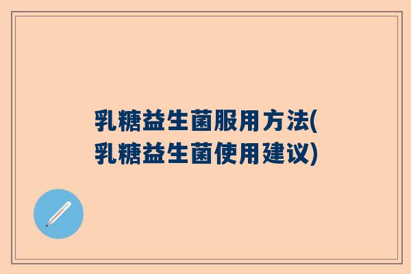 乳糖益生菌服用方法(乳糖益生菌使用建议)