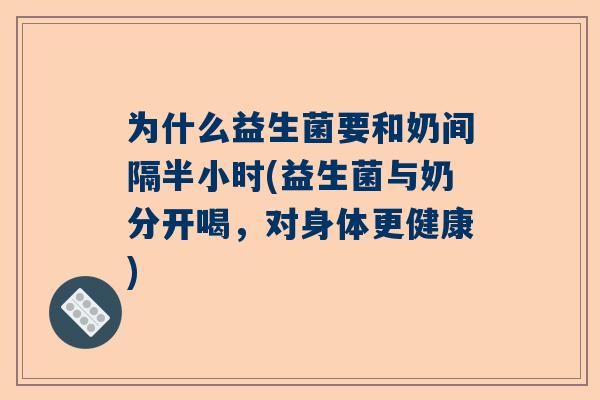 为什么益生菌要和奶间隔半小时(益生菌与奶分开喝，对身体更健康)