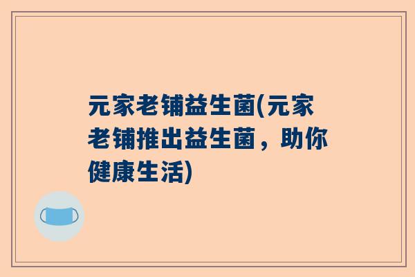 元家老铺益生菌(元家老铺推出益生菌，助你健康生活)