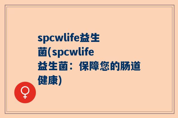 spcwlife益生菌(spcwlife益生菌：保障您的肠道健康)