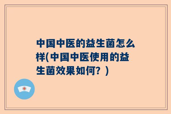 中国中医的益生菌怎么样(中国中医使用的益生菌效果如何？)