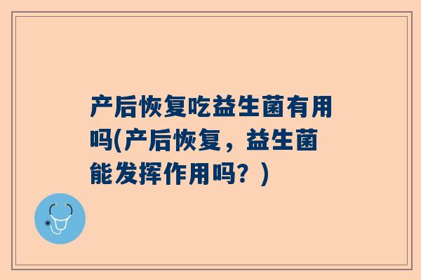 产后恢复吃益生菌有用吗(产后恢复，益生菌能发挥作用吗？)