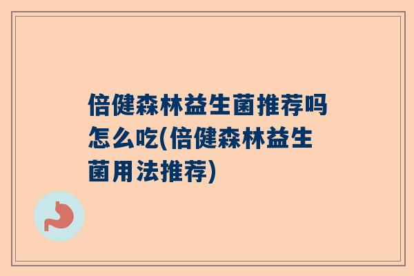 倍健森林益生菌推荐吗怎么吃(倍健森林益生菌用法推荐)