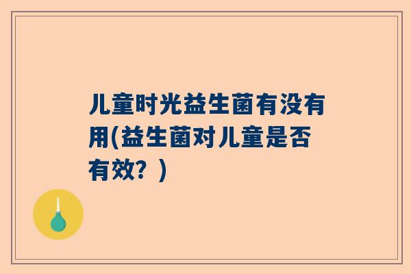 儿童时光益生菌有没有用(益生菌对儿童是否有效？)