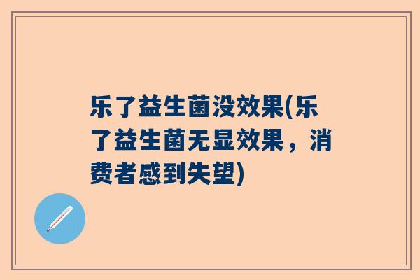 乐了益生菌没效果(乐了益生菌无显效果，消费者感到失望)