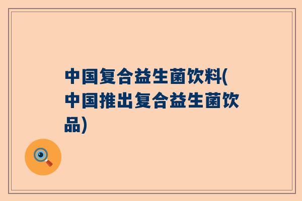中国复合益生菌饮料(中国推出复合益生菌饮品)