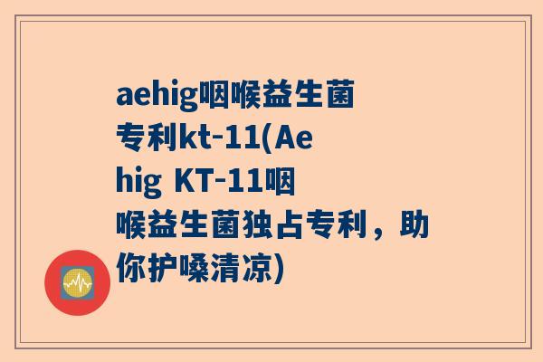 aehig咽喉益生菌专利kt-11(Aehig KT-11咽喉益生菌独占专利，助你护嗓清凉)