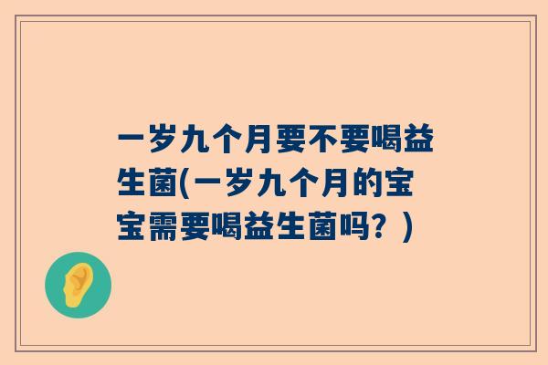 一岁九个月要不要喝益生菌(一岁九个月的宝宝需要喝益生菌吗？)