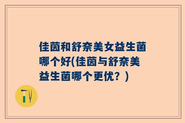 佳茵和舒奈美女益生菌哪个好(佳茵与舒奈美益生菌哪个更优？)