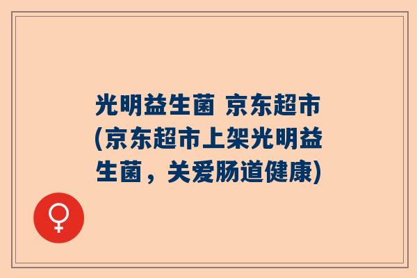 光明益生菌 京东超市(京东超市上架光明益生菌，关爱肠道健康)