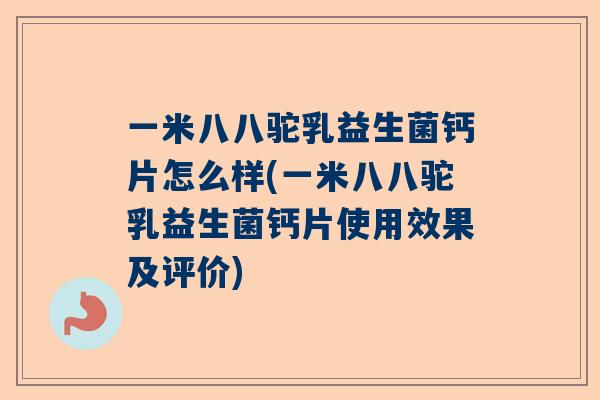 一米八八驼乳益生菌钙片怎么样(一米八八驼乳益生菌钙片使用效果及评价)