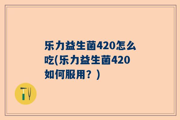乐力益生菌420怎么吃(乐力益生菌420如何服用？)